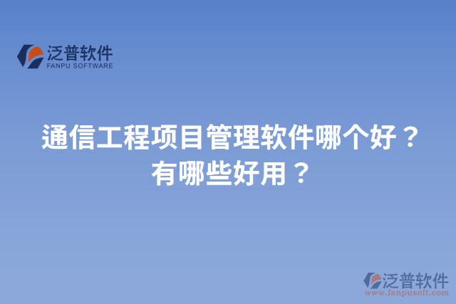 通信工程項(xiàng)目管理軟件哪個好？有哪些好用？