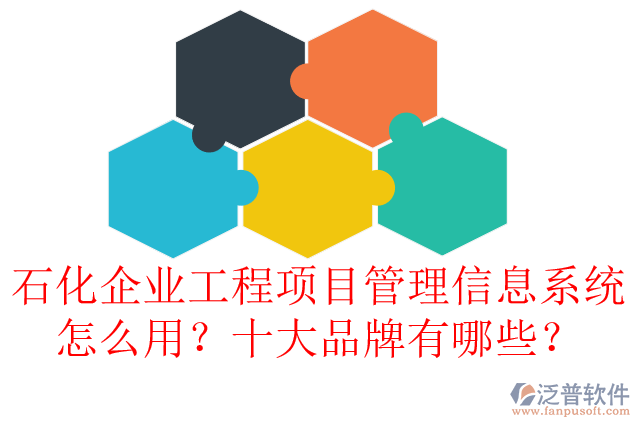 石化企業(yè)工程項(xiàng)目管理信息系統(tǒng)怎么用？十大品牌有哪些？