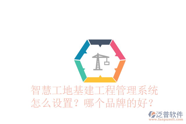 智慧工地基建工程管理系統(tǒng)怎么設置？哪個品牌的好？