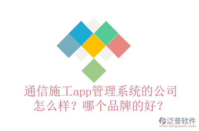 通信施工app管理系統(tǒng)的公司怎么樣？哪個品牌的好？