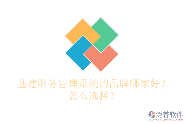 基建財(cái)務(wù)管理系統(tǒng)的品牌哪家好？怎么選擇？