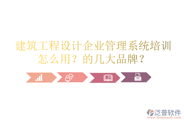 建筑工程設(shè)計(jì)企業(yè)管理系統(tǒng)培訓(xùn)怎么用？的幾大品牌？