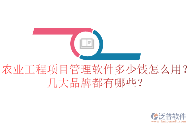 農(nóng)業(yè)工程項目管理軟件多少錢怎么用？幾大品牌都有哪些？