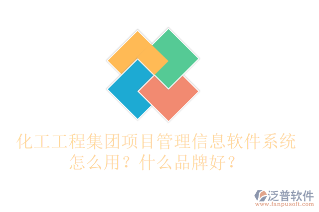 化工工程集團項目管理信息軟件系統(tǒng)怎么用？什么品牌好？