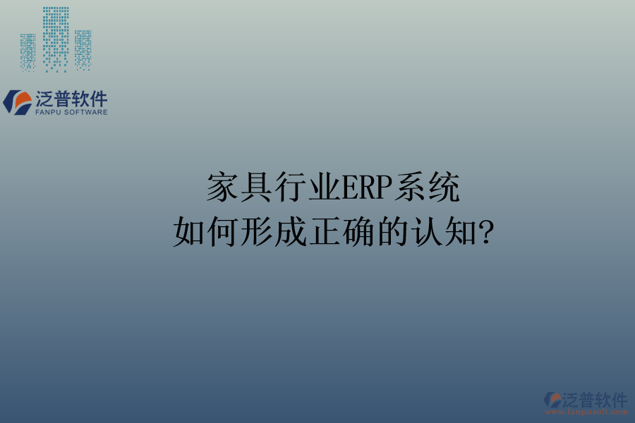 家具行業(yè)ERP系統(tǒng)：如何形成正確的認(rèn)知?