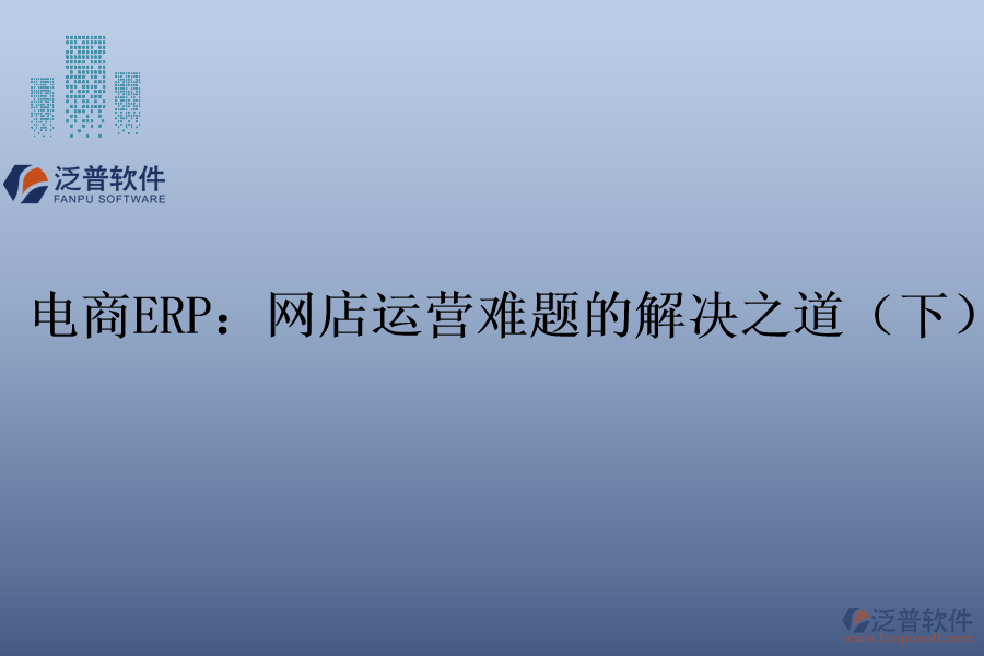 電商ERP：網(wǎng)店運(yùn)營(yíng)難題的解決之道（下）