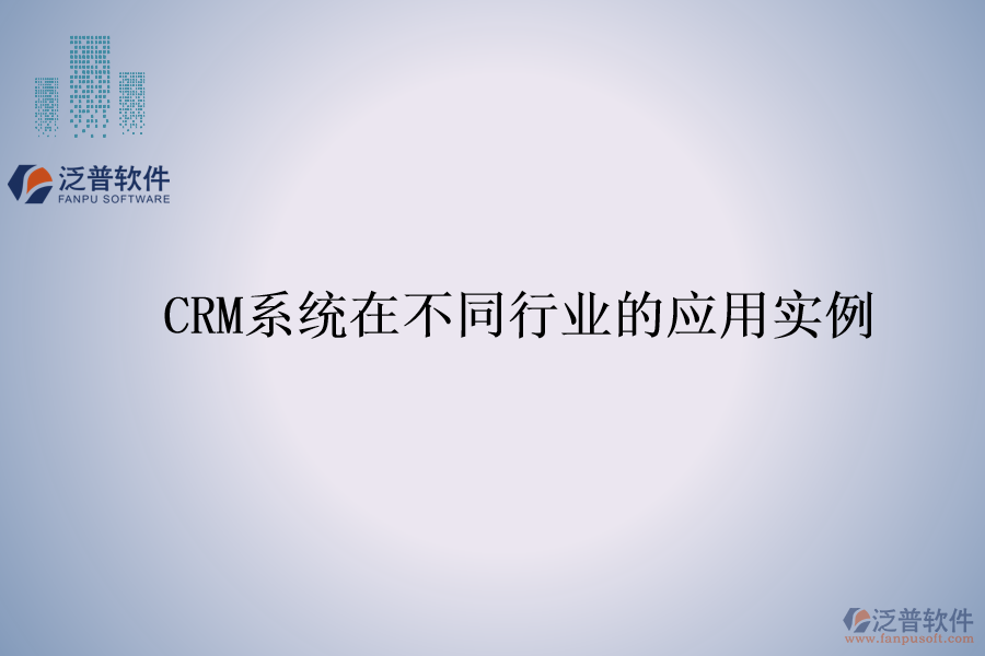 CRM系統(tǒng)在不同行業(yè)的應(yīng)用實(shí)例