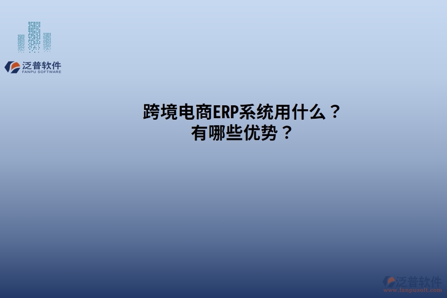 跨境電商ERP系統(tǒng)用什么？有哪些優(yōu)勢？