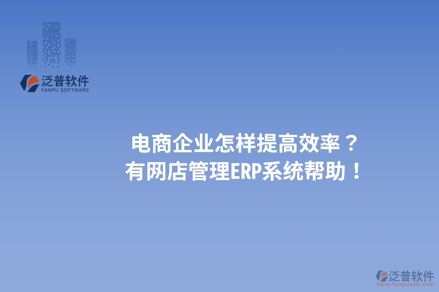 電商企業(yè)怎樣提高效率？有網(wǎng)店管理ERP系統(tǒng)幫助！