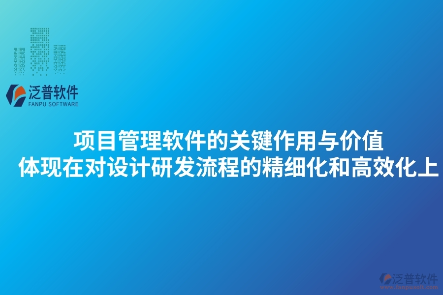 項目管理軟件的關鍵作用與價值體現(xiàn)在對設計研發(fā)流程的精細化和高效化上