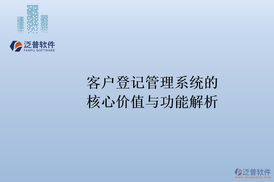 客戶登記管理系統(tǒng)的核心價值與功能解析