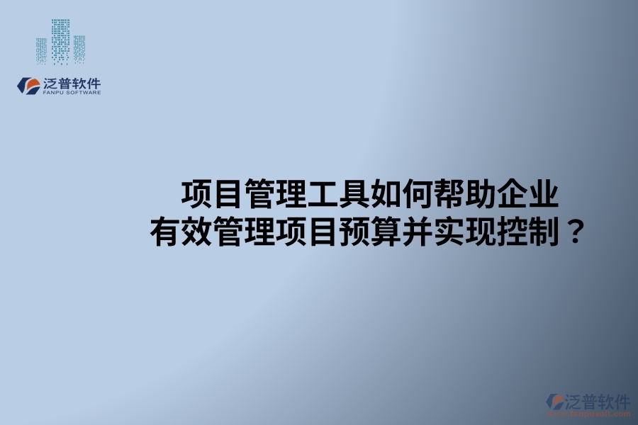 項(xiàng)目管理工具如何幫助企業(yè)有效管理項(xiàng)目預(yù)算并實(shí)現(xiàn)控制？