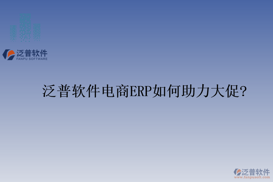 泛普軟件電商ERP如何助力大促?