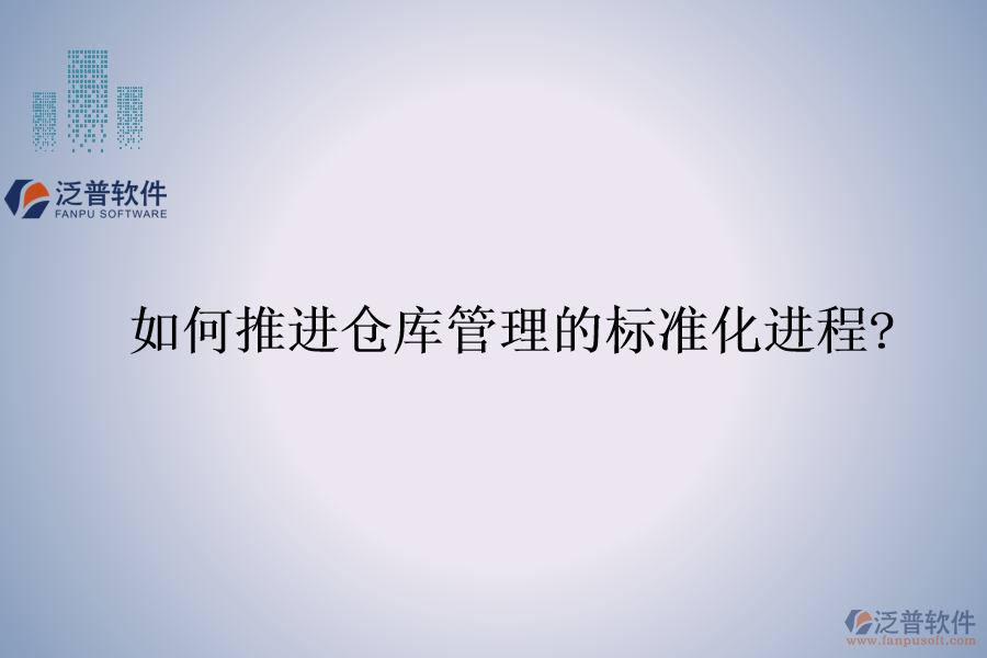 如何推進(jìn)倉庫管理的標(biāo)準(zhǔn)化進(jìn)程?