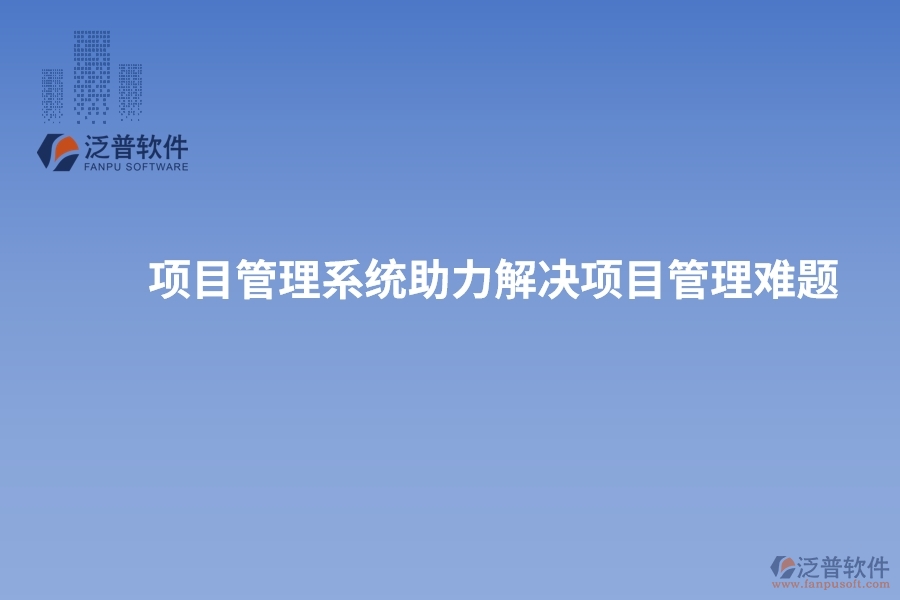 項(xiàng)目管理系統(tǒng)助力解決項(xiàng)目管理難題，實(shí)現(xiàn)突破