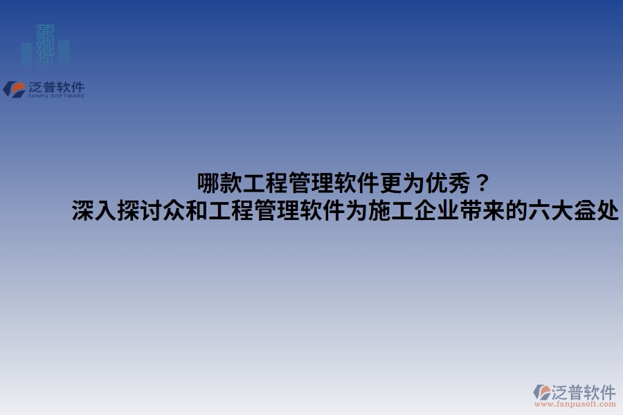 哪款工程管理軟件更為優(yōu)秀？——深入探討眾和工程管理軟件為施工企業(yè)帶來的六大益處