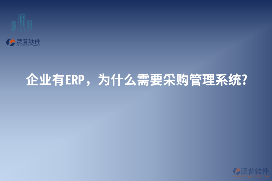 企業(yè)有ERP，為什么需要采購管理系統(tǒng)?