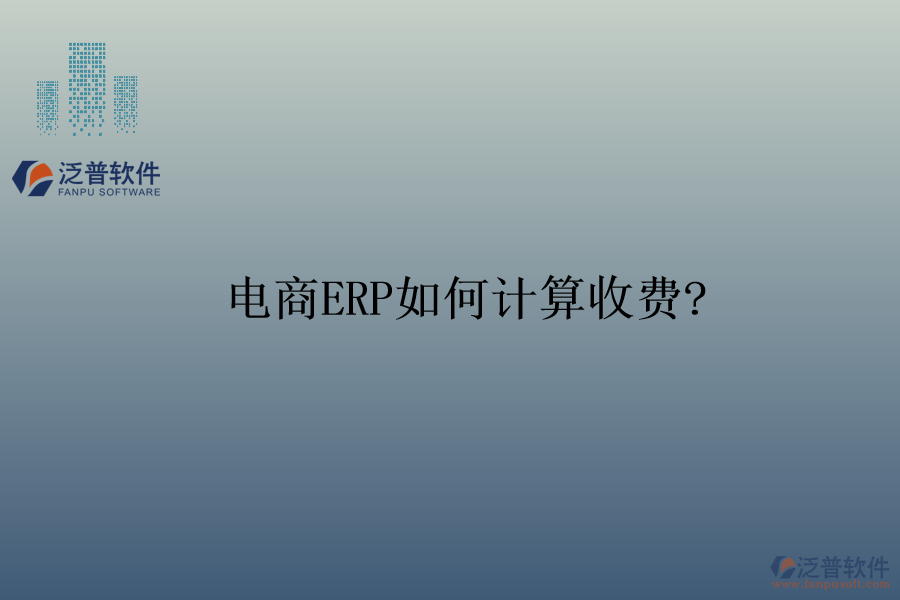 電商ERP如何計(jì)算收費(fèi)?