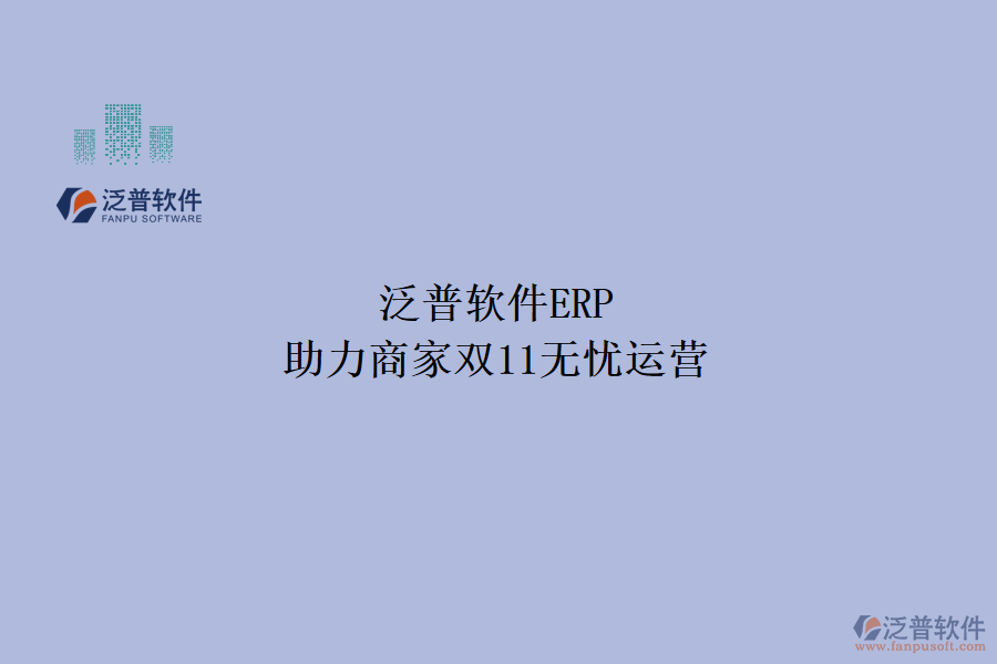 泛普軟件ERP，助力商家雙11無(wú)憂運(yùn)營(yíng)