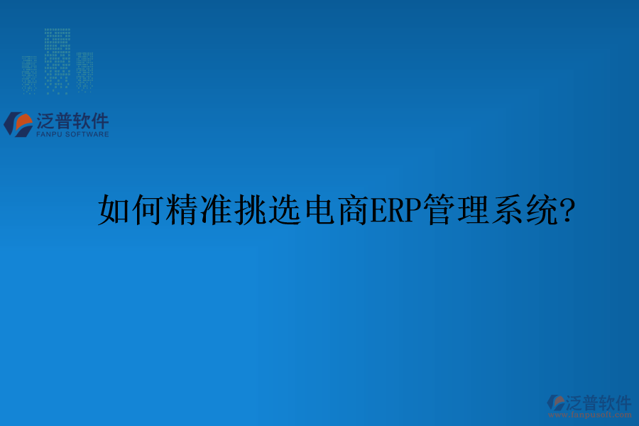 如何精準挑選電商ERP管理系統(tǒng)?