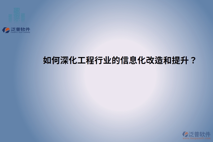 如何深化工程行業(yè)的信息化改造和提升？