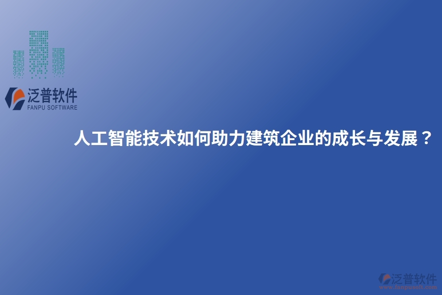 人工智能技術(shù)如何助力建筑企業(yè)的成長(zhǎng)與發(fā)展？