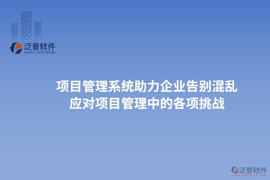 項(xiàng)目管理系統(tǒng)助力企業(yè)告別混亂，高效應(yīng)對(duì)項(xiàng)目管理中的各項(xiàng)挑戰(zhàn)