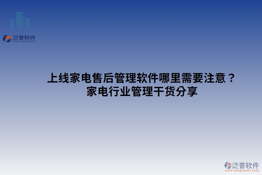 上線家電售后管理軟件哪里需要注意？家電行業(yè)管理干貨分享