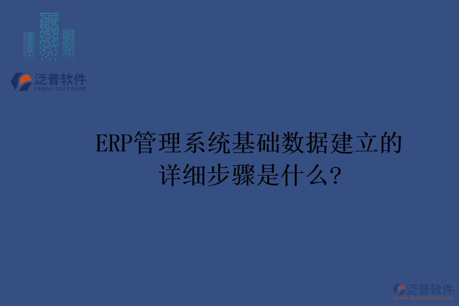 ERP管理系統(tǒng)基礎數(shù)據(jù)建立的詳細步驟是什么?