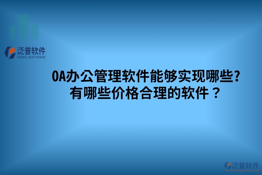 OA辦公管理軟件能夠實現(xiàn)哪些? 有哪些價格合理的軟件？