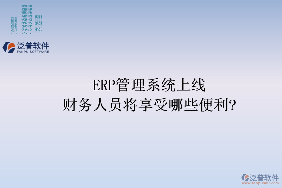 ERP管理系統(tǒng)上線，財(cái)務(wù)人員將享受哪些便利?