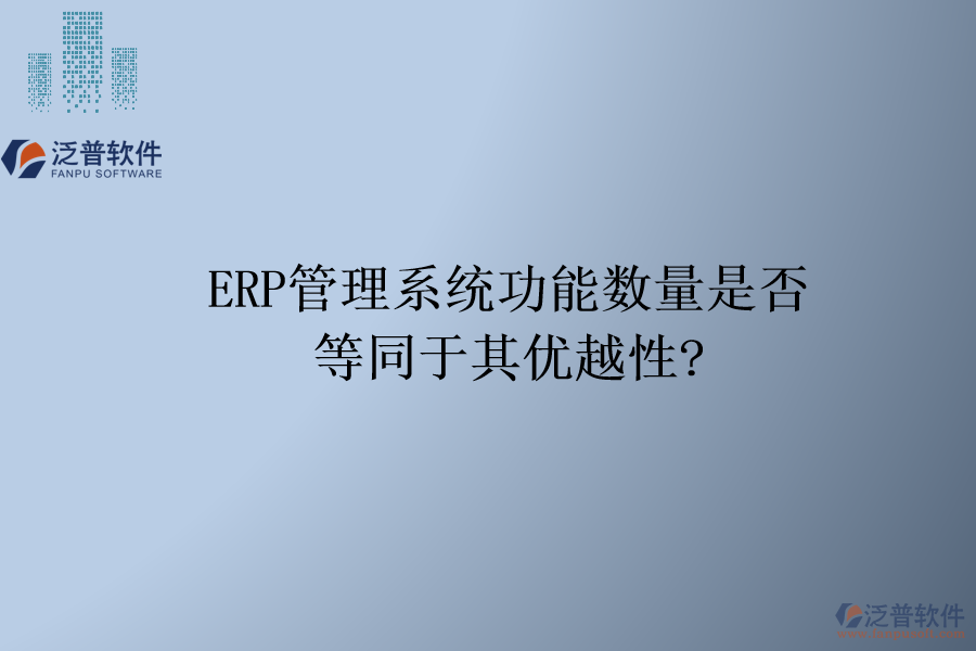 ERP管理系統(tǒng)功能數(shù)量是否等同于其優(yōu)越性?