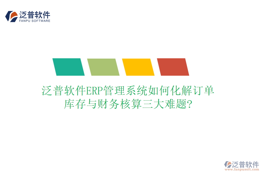 泛普軟件ERP管理系統(tǒng)如何化解訂單、庫(kù)存與財(cái)務(wù)核算三大難題?