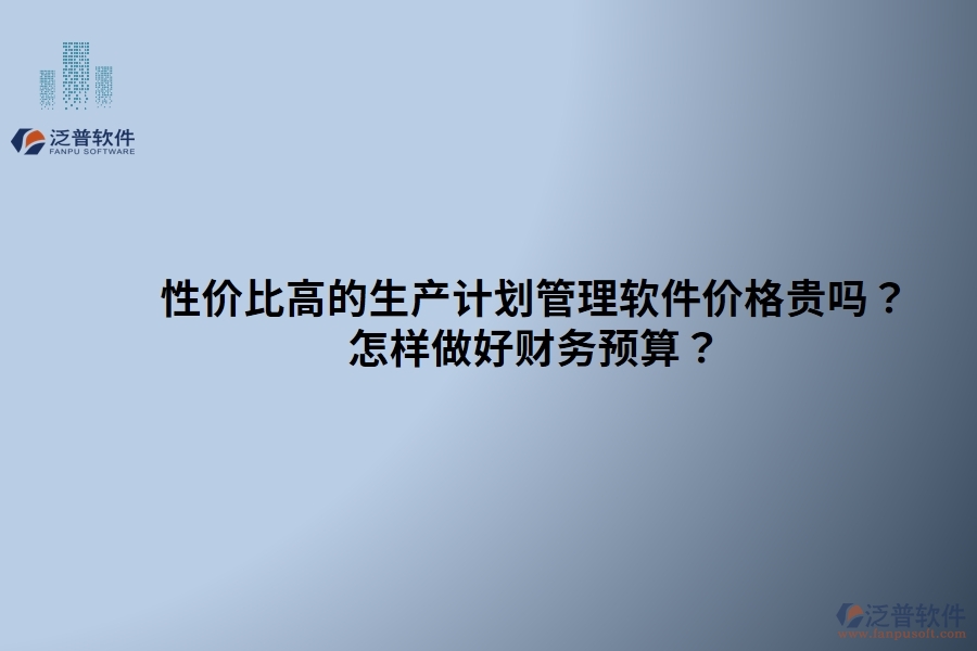 性價比高的生產(chǎn)計劃管理軟件價格貴嗎？ 怎樣做好財務(wù)預(yù)算？