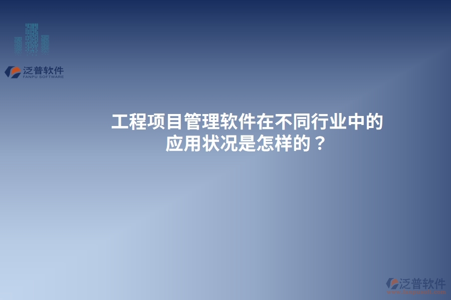 工程項(xiàng)目管理軟件在不同行業(yè)中的應(yīng)用狀況是怎樣的？