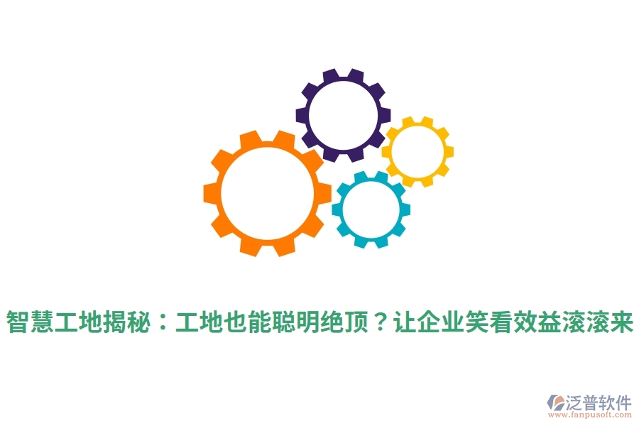 智慧工地揭秘：工地也能聰明絕頂？讓企業(yè)笑看效益滾滾來