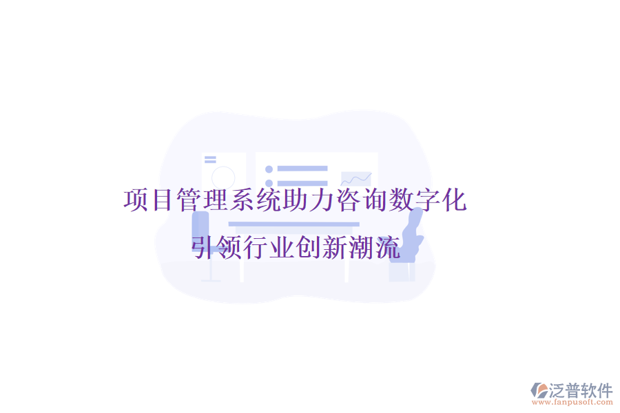 項(xiàng)目管理系統(tǒng)助力咨詢數(shù)字化，引領(lǐng)行業(yè)創(chuàng)新潮流