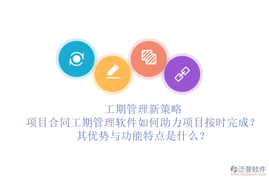 工期管理新策略：項目合同工期管理軟件如何助力項目按時完成？其優(yōu)勢與功能特點是什么？