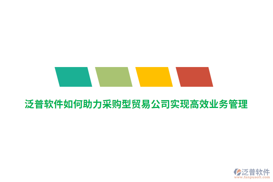 泛普軟件如何助力采購(gòu)型貿(mào)易公司實(shí)現(xiàn)高效業(yè)務(wù)管理？