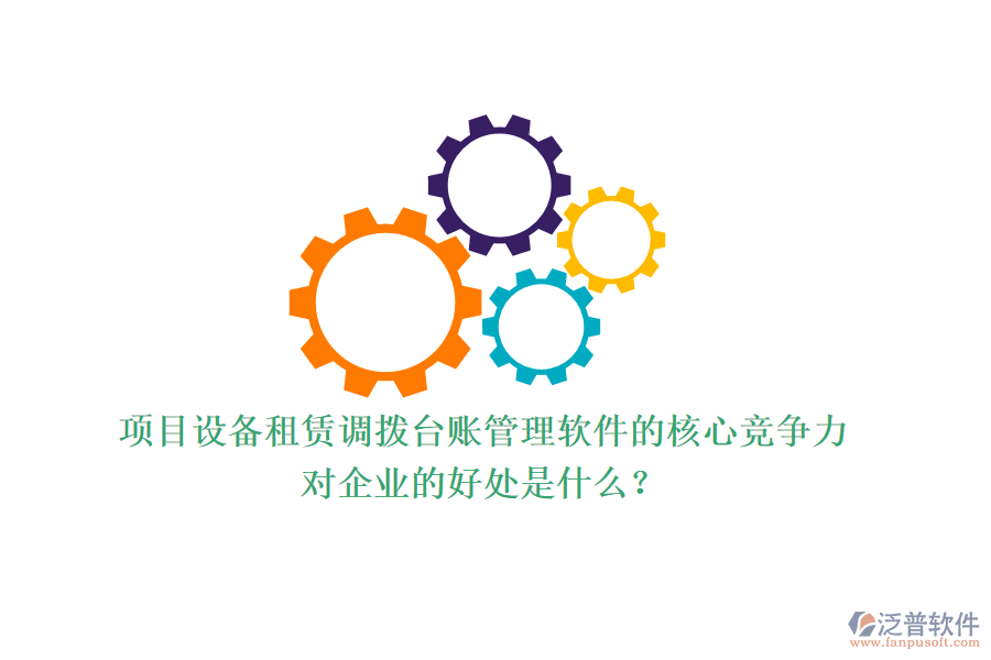 項目設備租賃調撥臺賬管理軟件的核心競爭力及其對企業(yè)的好處是什么？