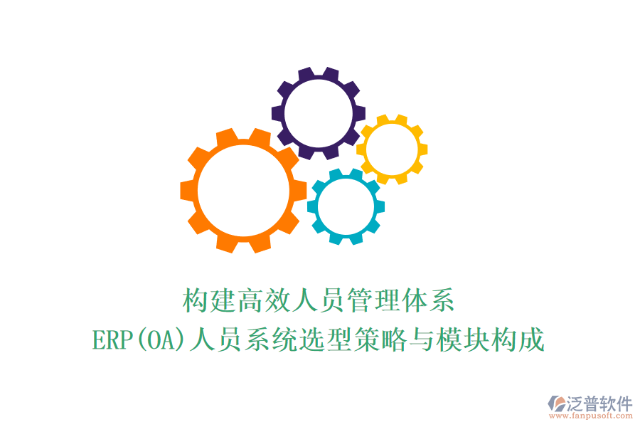 構(gòu)建高效人員管理體系：ERP(OA)人員系統(tǒng)選型策略與模塊構(gòu)成