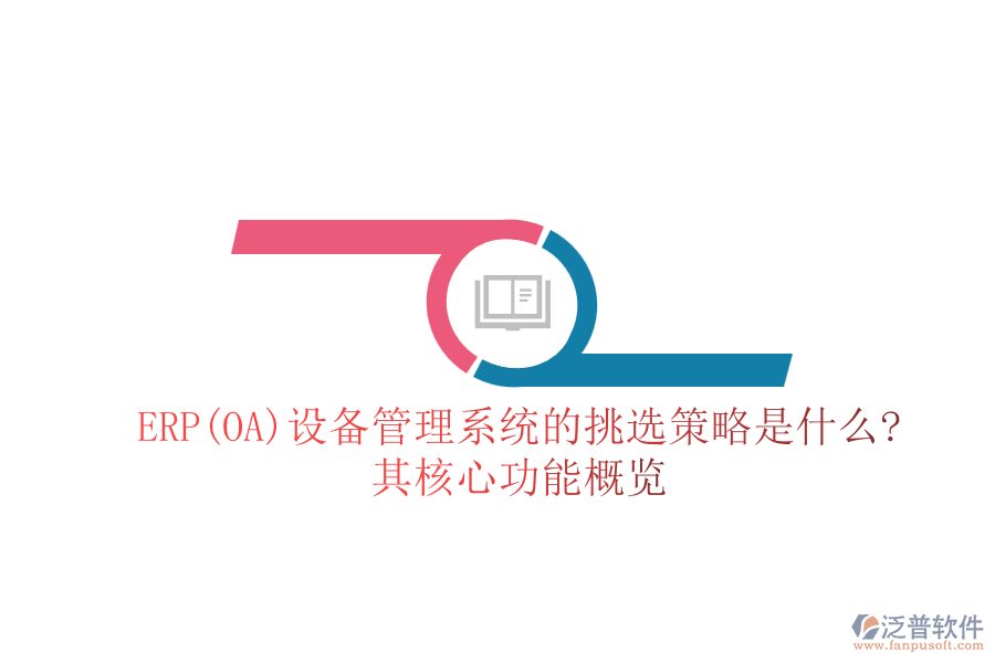 ERP(OA)設(shè)備管理系統(tǒng)的挑選策略是什么?其核心功能概覽