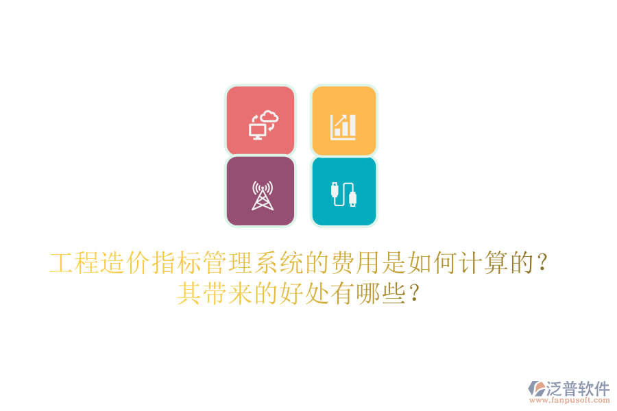 工程造價(jià)指標(biāo)管理系統(tǒng)的費(fèi)用是如何計(jì)算的？其帶來(lái)的好處有哪些？