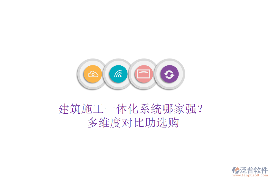 建筑施工一體化系統(tǒng)哪家強(qiáng)？多維度對比助選購