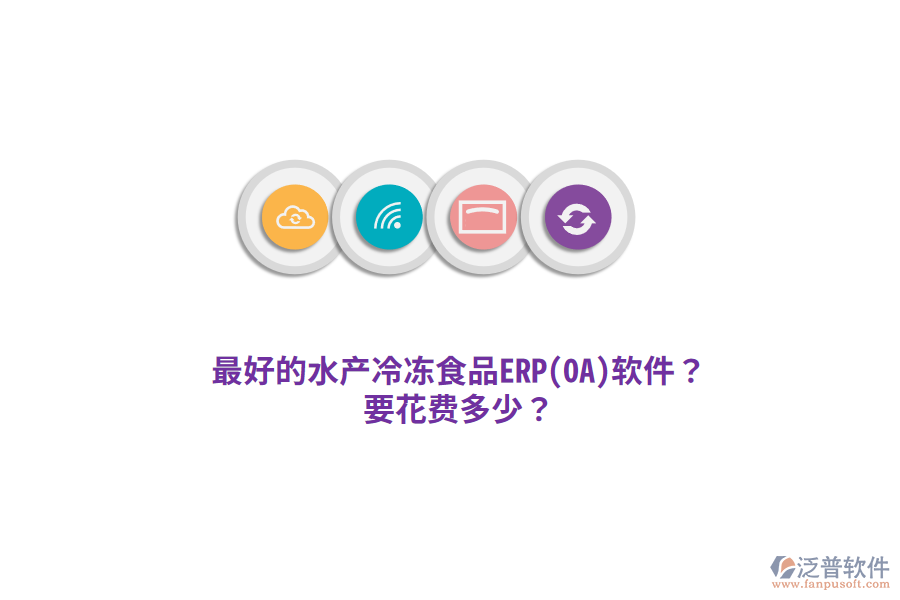最好的水產(chǎn)冷凍食品ERP(OA)軟件？要花費(fèi)多少？