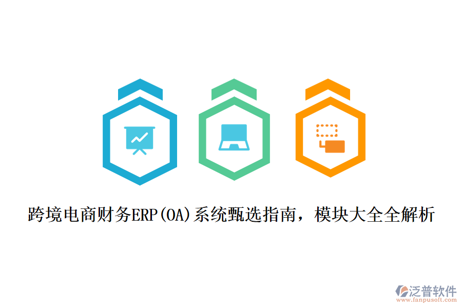 跨境電商財(cái)務(wù)ERP(OA)系統(tǒng)甄選指南，模塊大全全解析