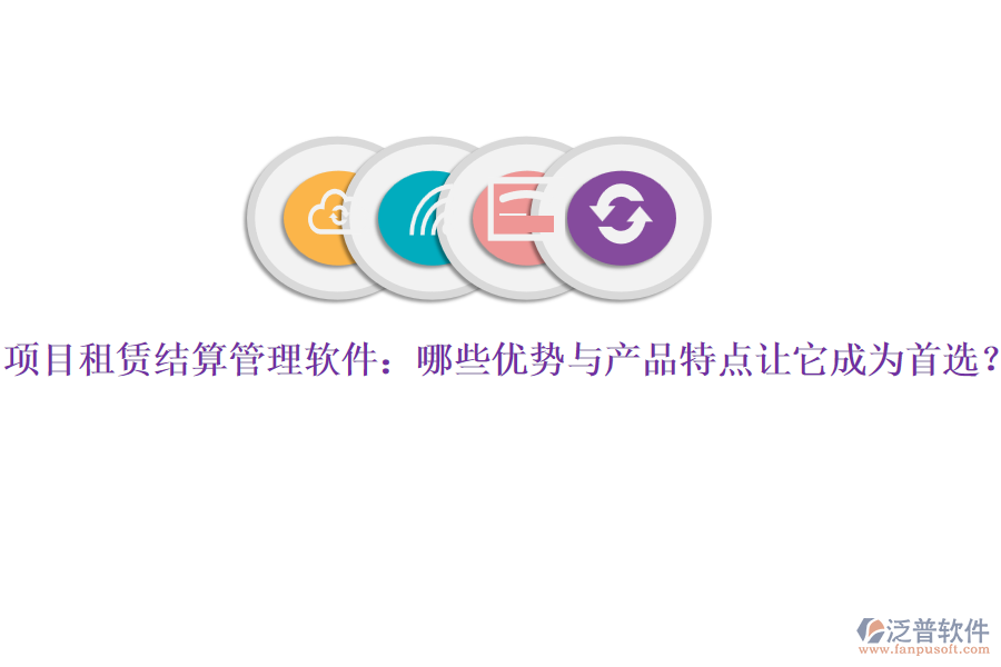項目租賃結(jié)算管理軟件：哪些優(yōu)勢與產(chǎn)品特點讓它成為首選？