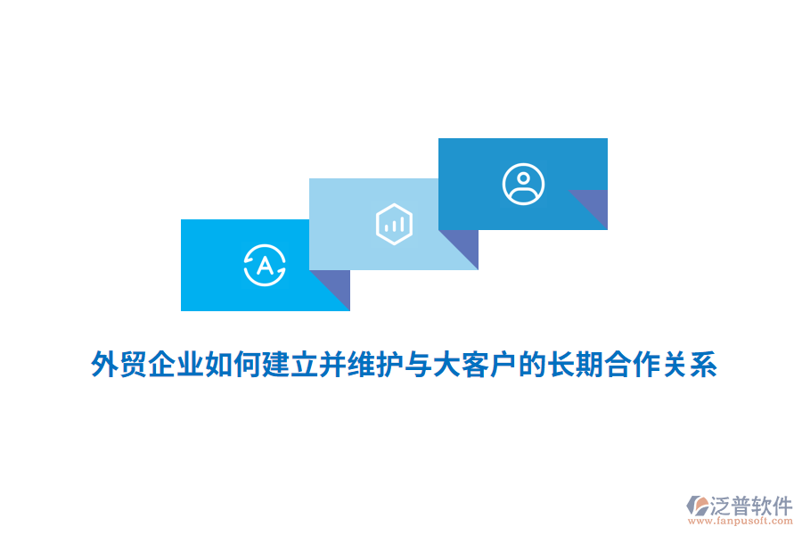 外貿(mào)企業(yè)如何建立并維護(hù)與大客戶的長期合作關(guān)系？