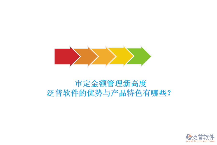 審定金額管理新高度，泛普軟件的優(yōu)勢與產(chǎn)品特色有哪些？