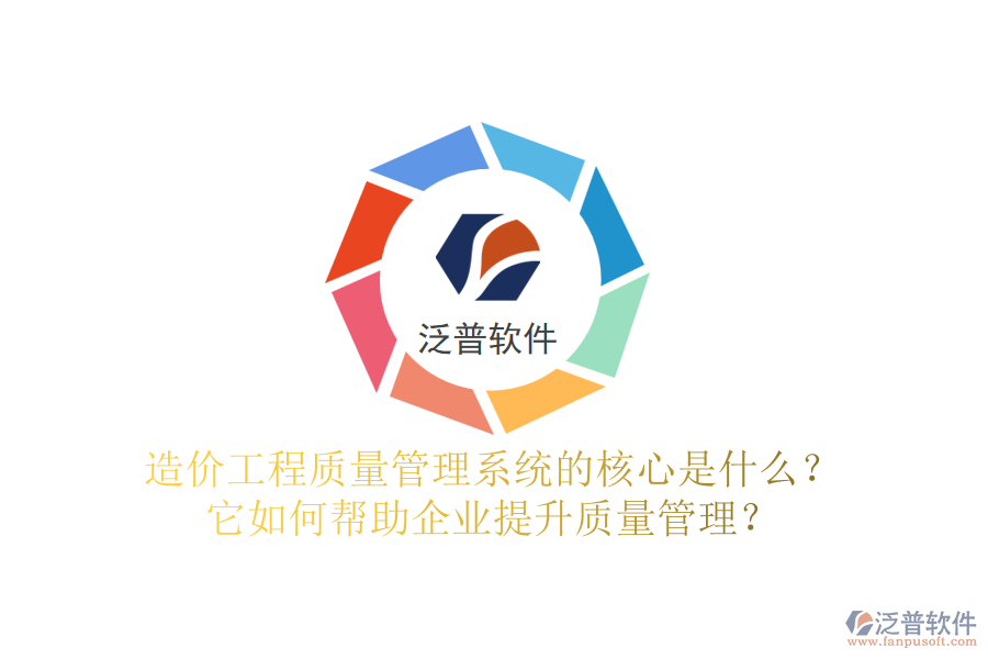 造價工程質(zhì)量管理系統(tǒng)的核心是什么？它如何幫助企業(yè)提升質(zhì)量管理？